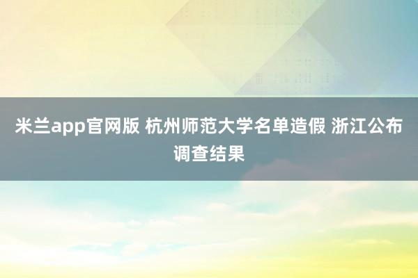 米兰app官网版 杭州师范大学名单造假 浙江公布调查结果