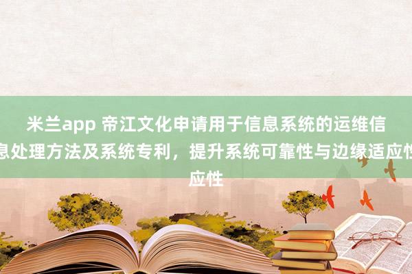 米兰app 帝江文化申请用于信息系统的运维信息处理方法及系统专利，提升系统可靠性与边缘适应性