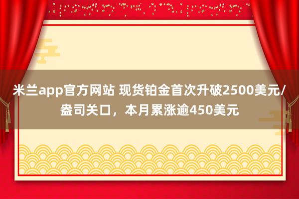 米兰app官方网站 现货铂金首次升破2500美元/盎司关口，本月累涨逾450美元