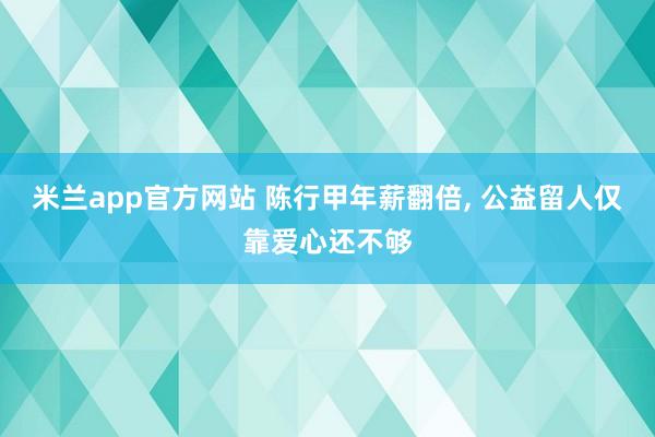 米兰app官方网站 陈行甲年薪翻倍, 公益留人仅靠爱心还不够