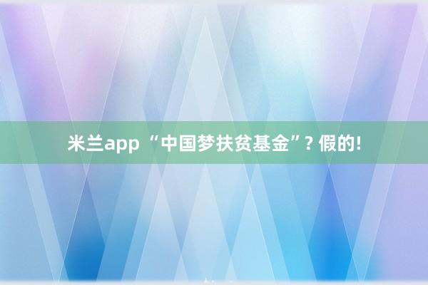 米兰app “中国梦扶贫基金”? 假的!