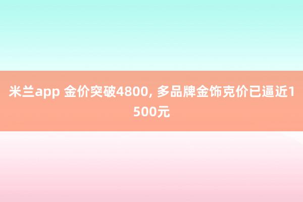 米兰app 金价突破4800, 多品牌金饰克价已逼近1500元
