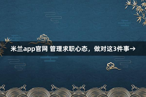 米兰app官网 管理求职心态，做对这3件事→