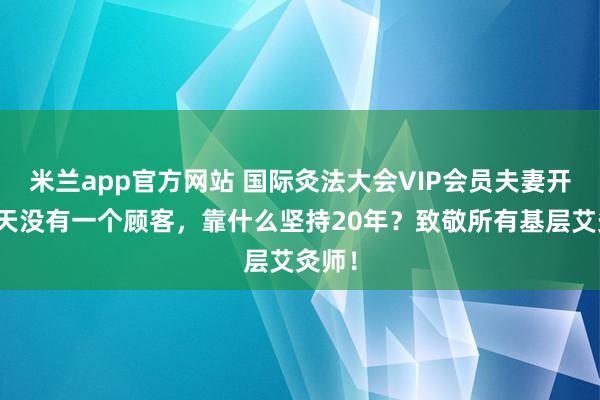 米兰app官方网站 国际灸法大会VIP会员夫妻开店十天没有一个顾客，靠什么坚持20年？致敬所有基层艾灸师！