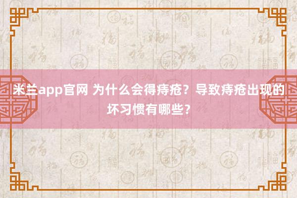 米兰app官网 为什么会得痔疮？导致痔疮出现的坏习惯有哪些？