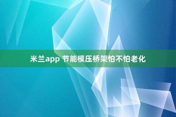 米兰app 节能模压桥架怕不怕老化