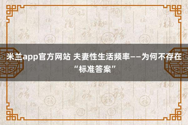 米兰app官方网站 夫妻性生活频率——为何不存在“标准答案”