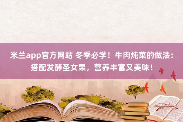 米兰app官方网站 冬季必学！牛肉炖菜的做法：搭配发酵圣女果，营养丰富又美味！