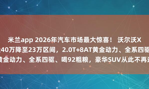 米兰app 2026年汽车市场最大惊喜！ 沃尔沃XC60价格大跳水，从近40万降至23万区间，2.0T+8AT黄金动力、全系四驱、喝92粗粮，豪华SUV从此不再遥不可及