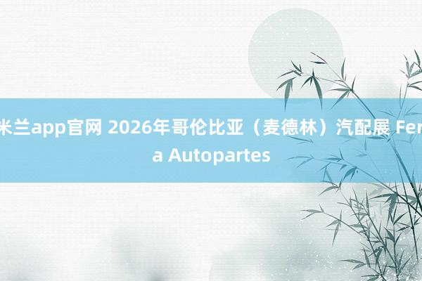 米兰app官网 2026年哥伦比亚（麦德林）汽配展 Feria Autopartes