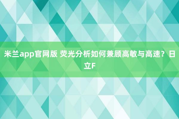 米兰app官网版 荧光分析如何兼顾高敏与高速？日立F