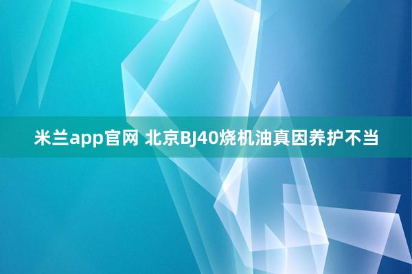 米兰app官网 北京BJ40烧机油真因养护不当