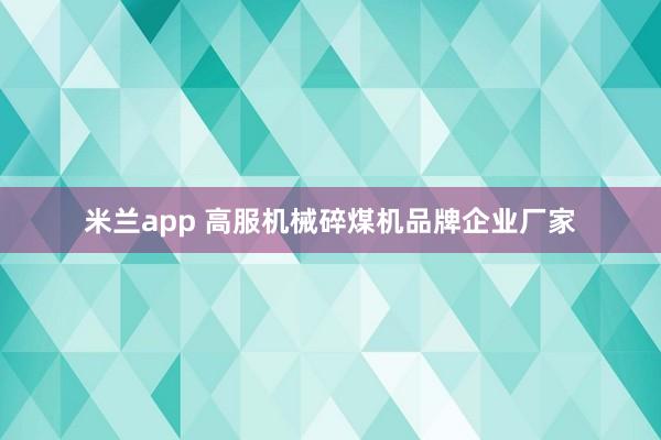 米兰app 高服机械碎煤机品牌企业厂家