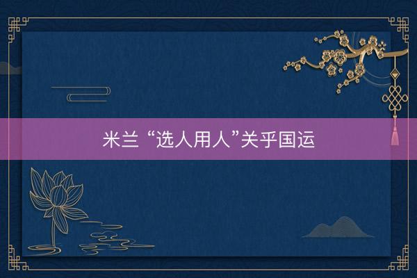 米兰 “选人用人”关乎国运