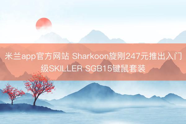 米兰app官方网站 Sharkoon旋刚247元推出入门级SKILLER SGB15键鼠套装