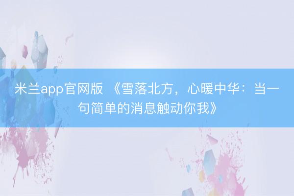 米兰app官网版 《雪落北方，心暖中华：当一句简单的消息触动你我》