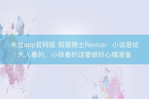 米兰app官网版 假面骑士Revice：小说是给大人看的，小孩看的话要做好心理准备