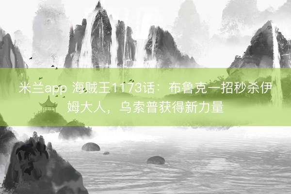 米兰app 海贼王1173话：布鲁克一招秒杀伊姆大人，乌索普获得新力量
