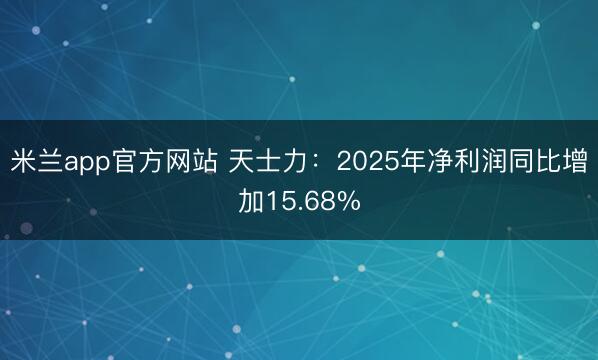 米兰app官方网站 天士力:2025年净利润同比增加15.68%