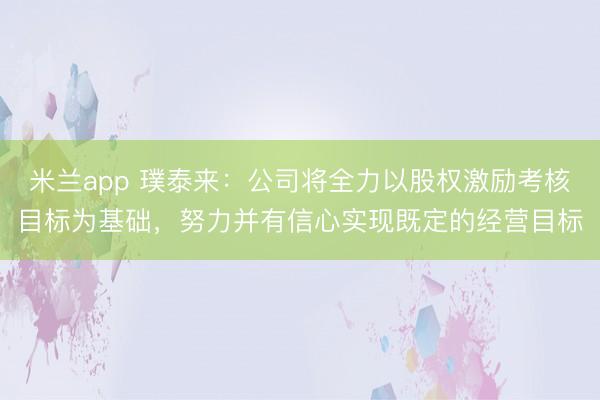 米兰app 璞泰来：公司将全力以股权激励考核目标为基础，努力并有信心实现既定的经营目标