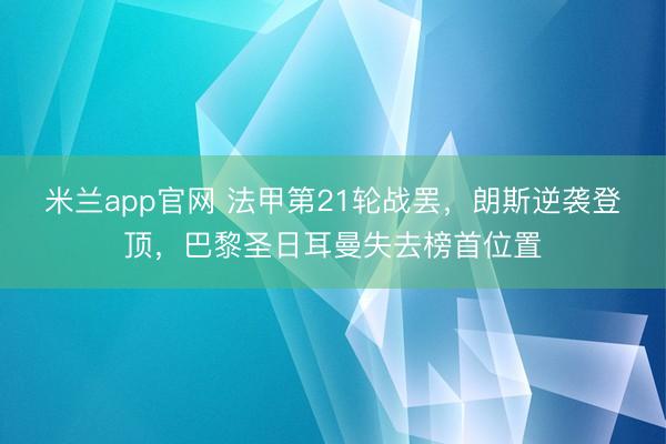 米兰app官网 法甲第21轮战罢,朗斯逆袭登顶,巴黎圣日耳曼失去榜首位置