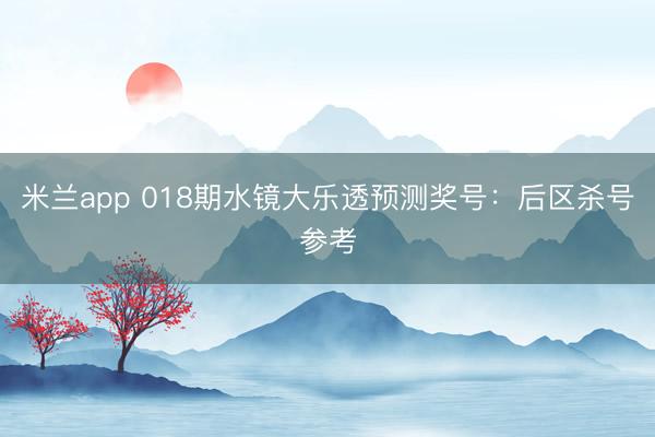米兰app 018期水镜大乐透预测奖号：后区杀号参考