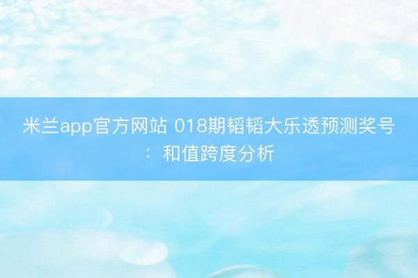 米兰app官方网站 018期韬韬大乐透预测奖号：和值跨度分析