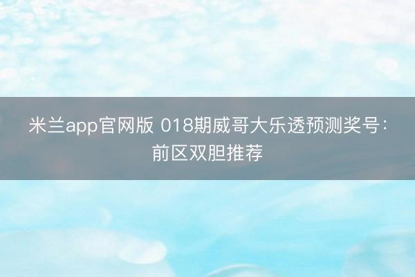 米兰app官网版 018期威哥大乐透预测奖号：前区双胆推荐