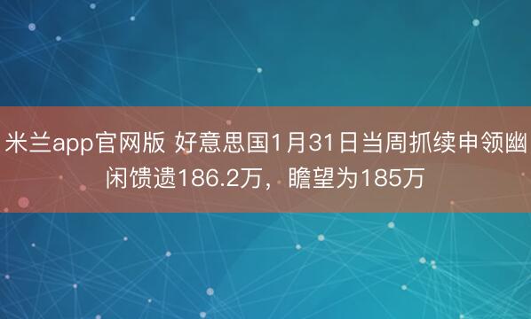 米兰app官网版 好意思国1月31日当周抓续申领幽闲馈遗186.2万，瞻望为185万