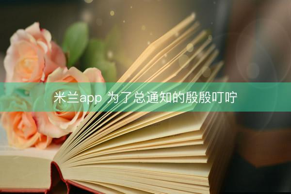 米兰app 为了总通知的殷殷叮咛