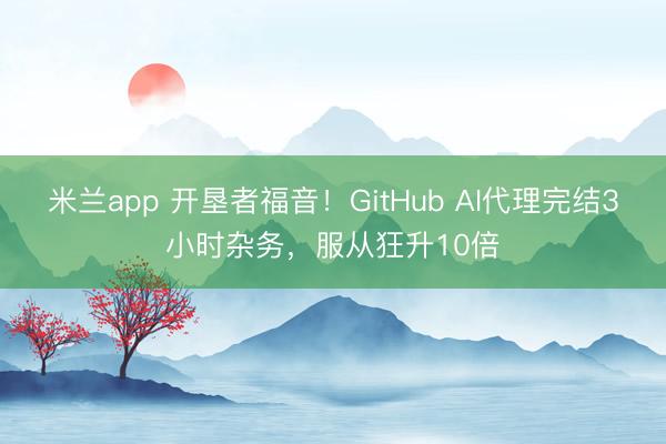 米兰app 开垦者福音！GitHub AI代理完结3小时杂务，服从狂升10倍
