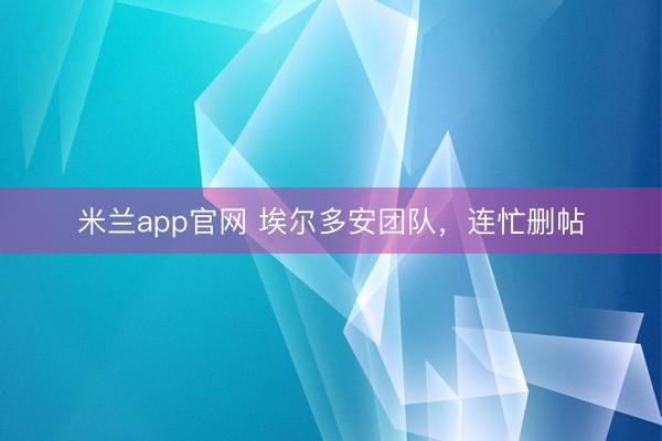 米兰app官网 埃尔多安团队，连忙删帖
