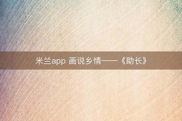米兰app 画说乡情——《助长》