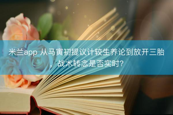 米兰app 从马寅初提议计较生养论到放开三胎，战术转念是否实