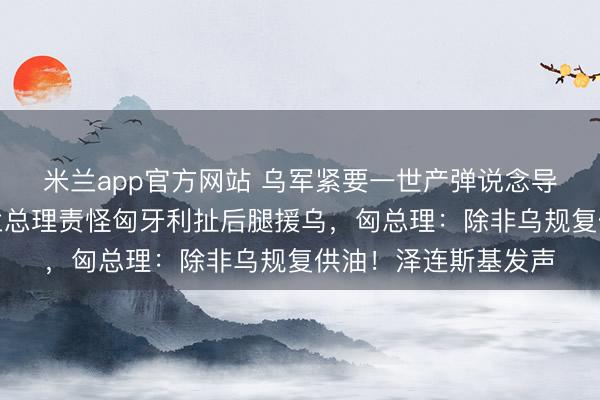 米兰app官方网站 乌军紧要一世产弹说念导弹的俄军工场！波兰