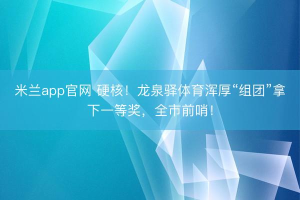 米兰app官网 硬核！龙泉驿体育浑厚“组团”拿下一等奖，全市前哨！