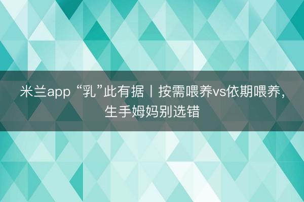 米兰app “乳”此有据丨按需喂养vs依期喂养，生手姆妈别选错