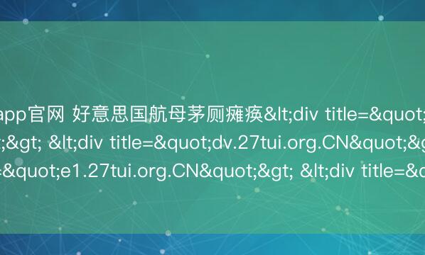 米兰app官网 好意思国航母茅厕瘫痪<div title="dm.27tui.org.CN"> <div title="dv.27tui.org.CN"> <div title="e1.27tui.org.CN"> <div title="e4.27tui.org.CN" /></div><