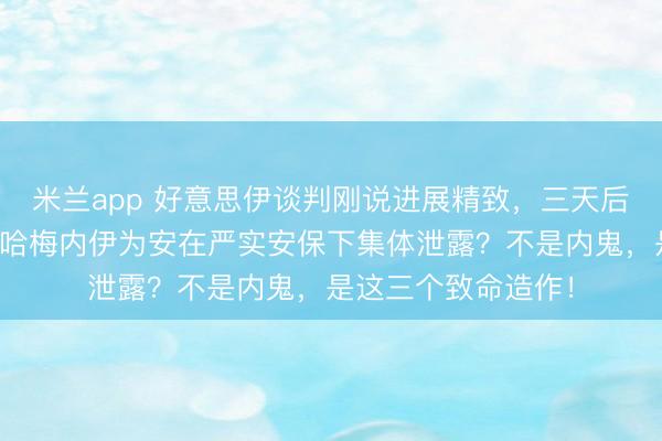 米兰app 好意思伊谈判刚说进展精致,三天后炸弹就落了下来!哈梅内伊为安在严实安保下集体泄露?不是内鬼,是这三个致命造作!
