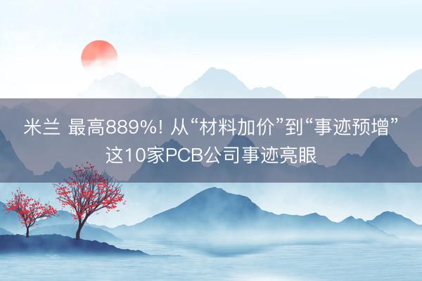 米兰 最高889%! 从“材料加价”到“事迹预增”这10家PCB公司事迹亮眼
