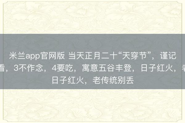 米兰app官网版 当天正月二十“天穿节”，谨记：1点，2看，3不作念，4要吃，寓意五谷丰登，日子红火，老传统别丢