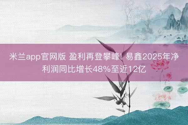 米兰app官网版 盈利再登攀峰! 易鑫2025年净利润同比增长48%至近12亿