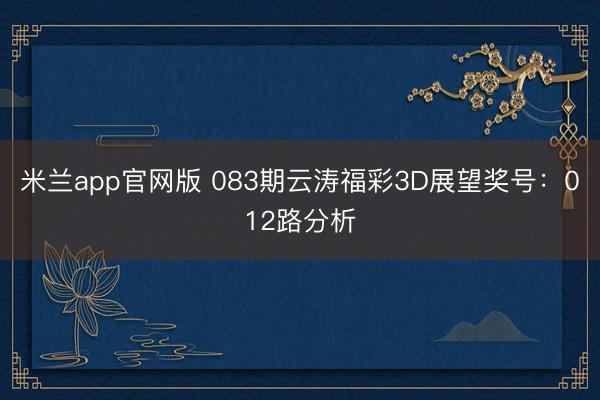 米兰app官网版 083期云涛福彩3D展望奖号：012路分析