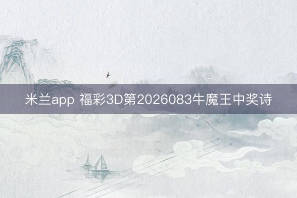 米兰app 福彩3D第2026083牛魔王中奖诗