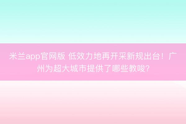米兰app官网版 低效力地再开采新规出台！广州为超大城市提供了哪些教唆？
