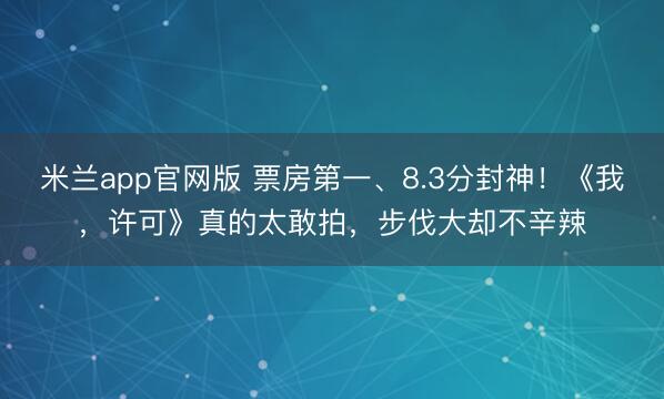 米兰app官网版 票房第一、8.3分封神!《我,许可》真的太