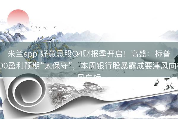 米兰app 好意思股Q4财报季开启！高盛：标普500盈利预期