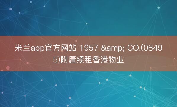 米兰app官方网站 1957 & CO.(08495)附庸续租香港物业