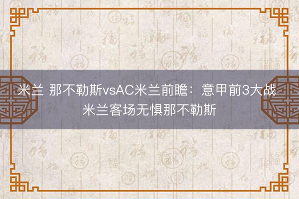 米兰 那不勒斯vsAC米兰前瞻：意甲前3大战 米兰客场无惧那不勒斯