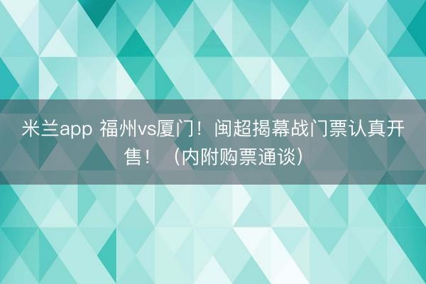 米兰app 福州vs厦门!闽超揭幕战门票认真开售!(内附购票通谈)